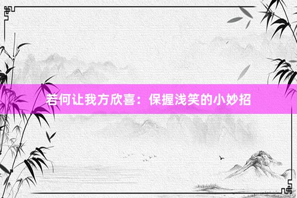 若何让我方欣喜：保握浅笑的小妙招
