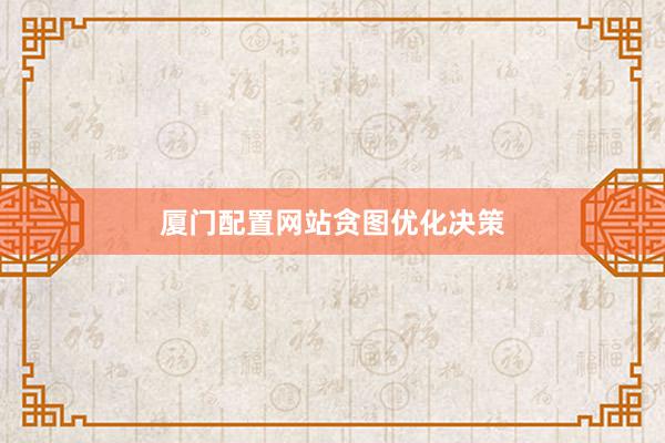 厦门配置网站贪图优化决策