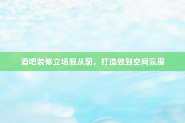 酒吧装修立场服从图，打造独到空间氛围